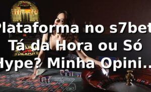 Plataforma no s7bet: Tá da Hora ou Só Hype? Minha Opinião Sincera