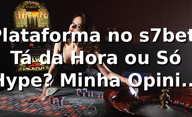 Plataforma no s7bet: Tá da Hora ou Só Hype? Minha Opinião Sincera