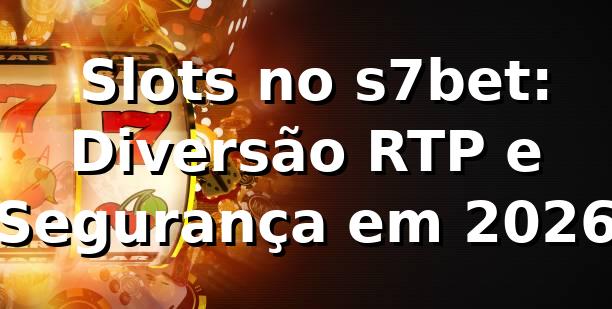 ⭐ Slots no s7bet: Diversão, RTP e Segurança em 2026